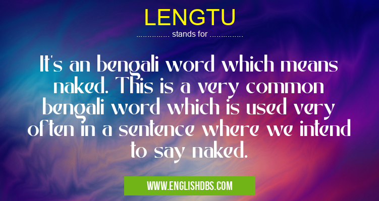 LENGTU means It's an bengali word which means naked. This is a very common bengali word which is used very often in a sentence where we intend to say naked. LENGTU