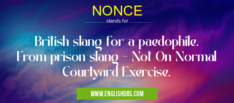 NONCE means British slang for a paedophile. From prison slang - Not On Normal Courtyard Exercise. NONCE