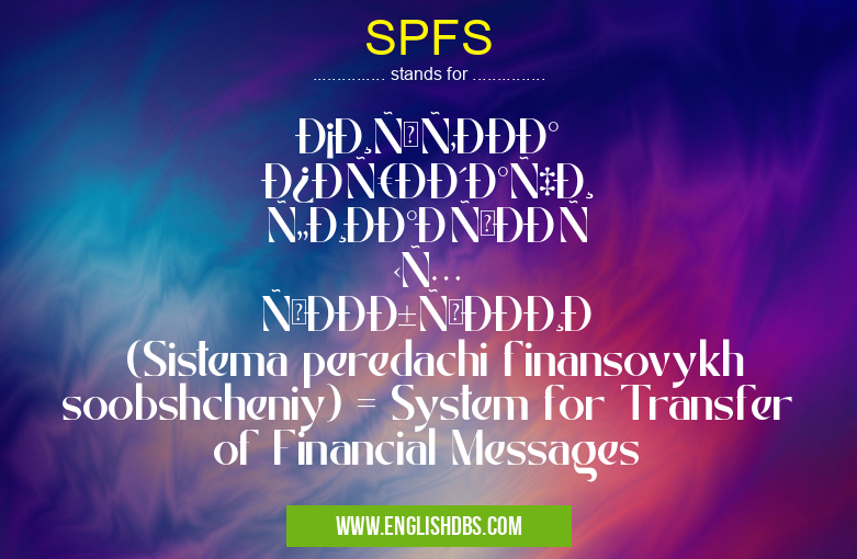 SPFS means СиÑтема передачи финанÑовых Ñообщений (Sistema peredachi finansovykh soobshcheniy) = System for Transfer of Financial Messages SPFS
