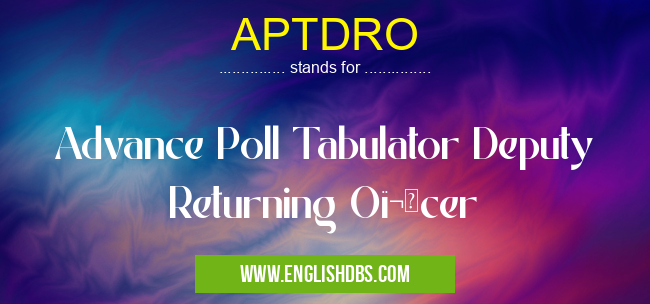 APTDRO means Advance Poll Tabulator Deputy Returning Officer APTDRO