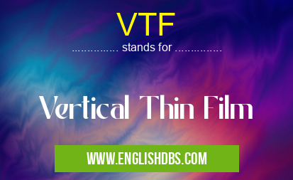 VTF means Vertical Thin Film VTF