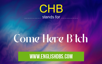 CHB means Come Here B*tch CHB