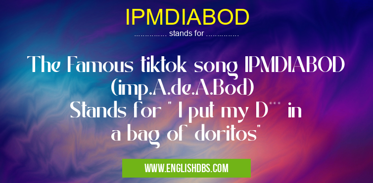 IPMDIABOD means The Famous tiktok song IPMDIABOD (imp.A.de.A.Bod)
Stands for " I put my D*** in a bag of doritos" IPMDIABOD