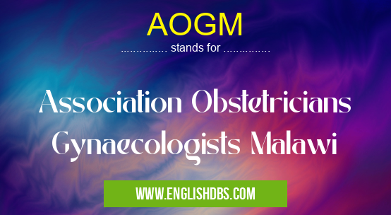 AOGM means Association Obstetricians Gynaecologists Malawi AOGM