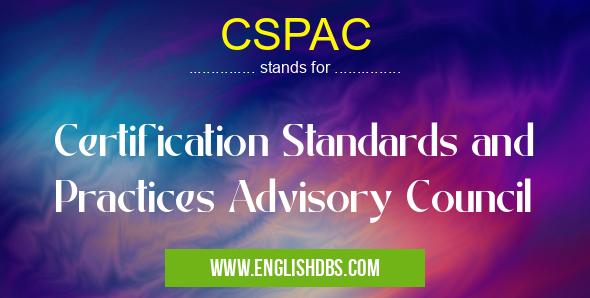 CSPAC means Certification Standards and Practices Advisory Council CSPAC