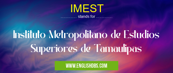 IMEST means Instituto Metropolitano de Estudios Superiores de Tamaulipas IMEST