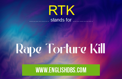 RTK means Rape Torture Kill RTK