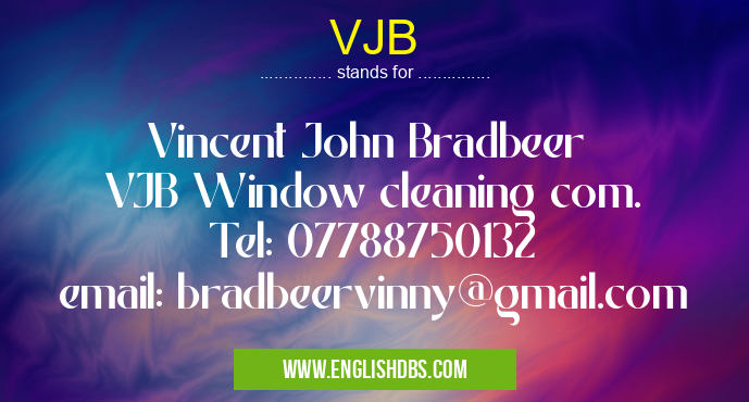 VJB means Vincent John Bradbeer
VJB Window cleaning com.
Tel: 07788750132
email: bradbeervinny@gmail.com VJB