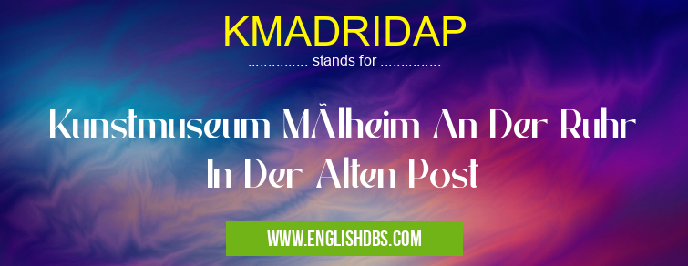 KMADRIDAP means Kunstmuseum Mülheim An Der Ruhr In Der Alten Post KMADRIDAP