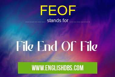 FEOF means File End Of File FEOF