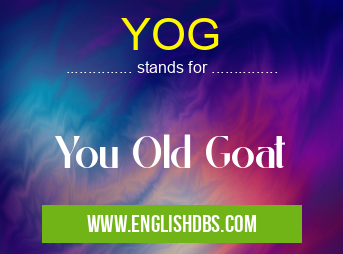 YOG means You Old Goat YOG
