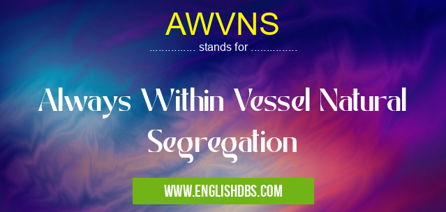 AWVNS means Always Within Vessel Natural Segregation AWVNS