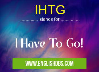 IHTG means I Have To Go! IHTG