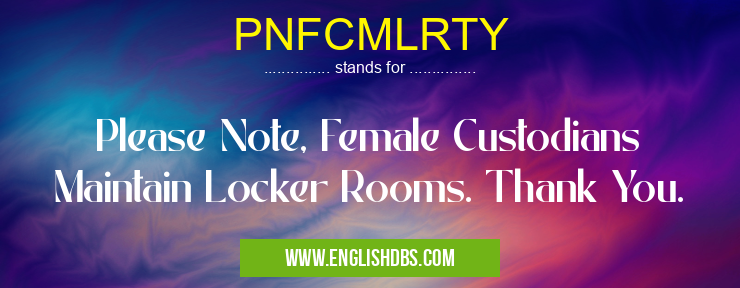 PNFCMLRTY means Please Note, Female Custodians Maintain Locker Rooms. Thank You. PNFCMLRTY