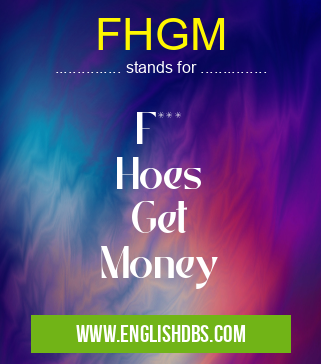 FHGM means F***
Hoes
Get
Money FHGM