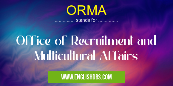 ORMA means Office of Recruitment and Multicultural Affairs ORMA