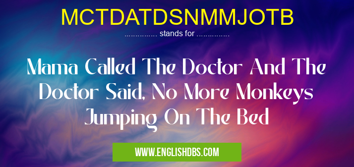MCTDATDSNMMJOTB means Mama Called The Doctor And The Doctor Said, No More Monkeys Jumping On The Bed MCTDATDSNMMJOTB