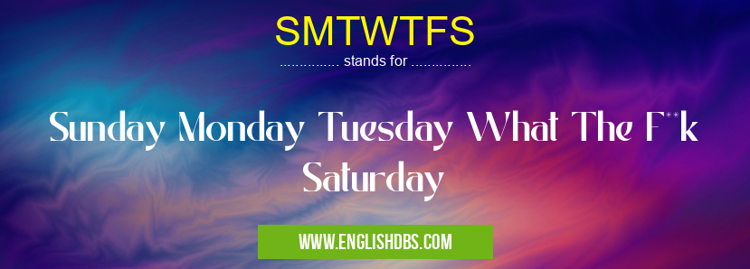 SMTWTFS means Sunday Monday Tuesday What The F**k Saturday SMTWTFS