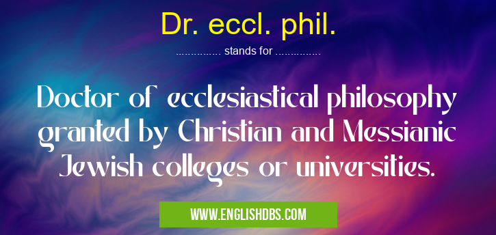 Dr. eccl. phil. means Doctor of ecclesiastical philosophy granted by Christian and Messianic Jewish colleges or universities. Dr. eccl. phil.
