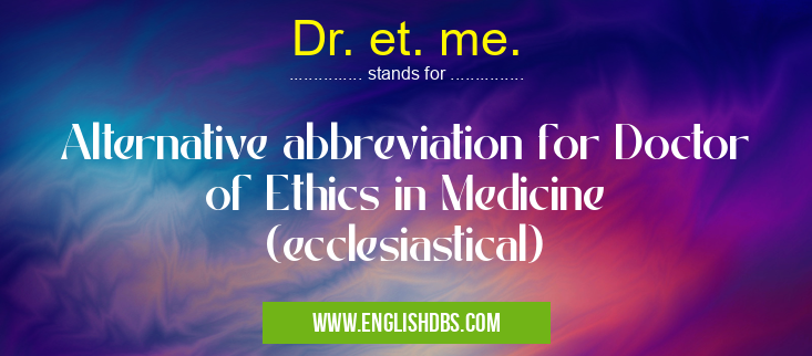 Dr. et. me. means Alternative abbreviation for Doctor of Ethics in Medicine (ecclesiastical) Dr. et. me.