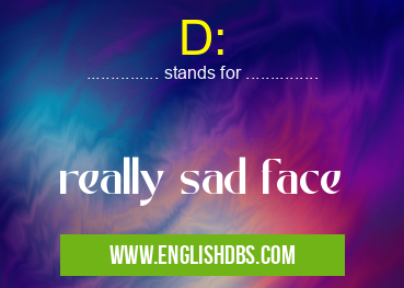 D: means really sad face D: