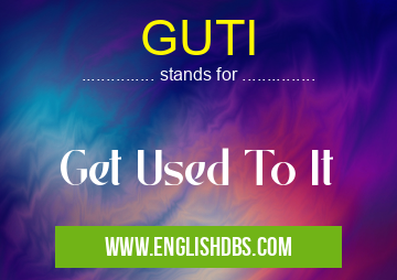 GUTI means Get Used To It GUTI