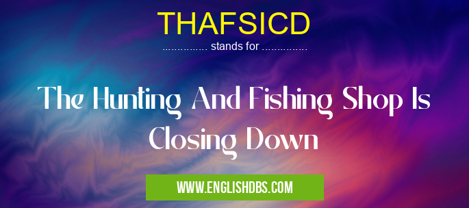 THAFSICD means The Hunting And Fishing Shop Is Closing Down THAFSICD