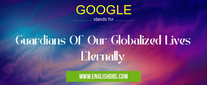 GOOGLE means Guardians Of Our Globalized Lives Eternally GOOGLE