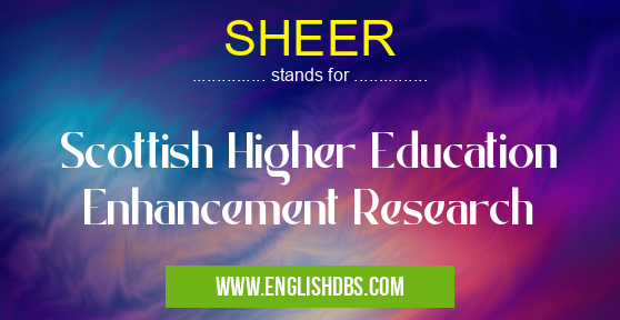 SHEER means Scottish Higher Education Enhancement Research SHEER