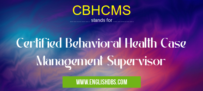 CBHCMS means Certified Behavioral Health Case Management Supervisor CBHCMS