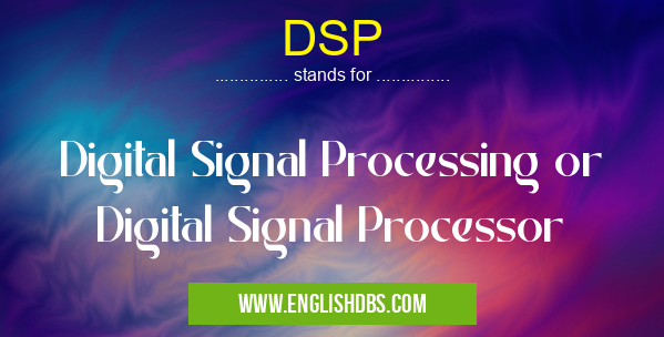 DSP means Digital Signal Processing or Digital Signal Processor DSP