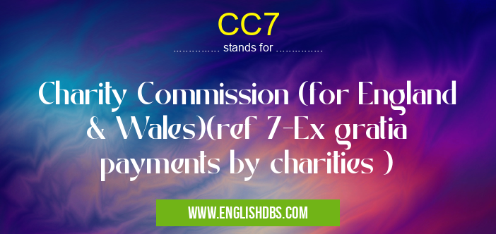 CC7 means Charity Commission (for England & Wales)(ref 7-Ex gratia payments by charities ) CC7