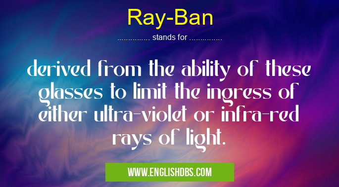 Ray-Ban means derived from the ability of these glasses to limit the ingress of either ultra-violet or infra-red rays of light. Ray-Ban