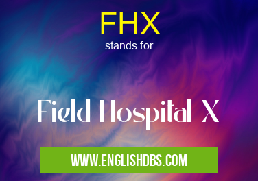 FHX means Field Hospital X FHX