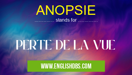 ANOPSIE means PERTE DE LA VUE ANOPSIE