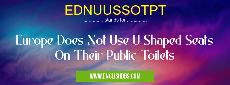 EDNUUSSOTPT means Europe Does Not Use U Shaped Seats On Their Public Toilets EDNUUSSOTPT