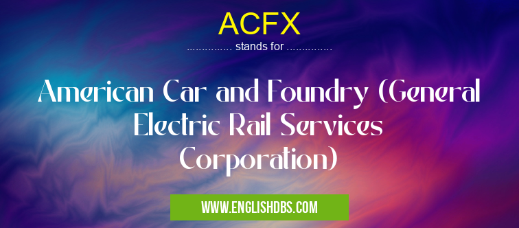 ACFX means American Car and Foundry (General Electric Rail Services Corporation) ACFX
