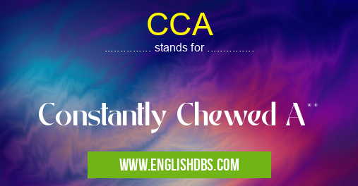 CCA means Constantly Chewed A** CCA