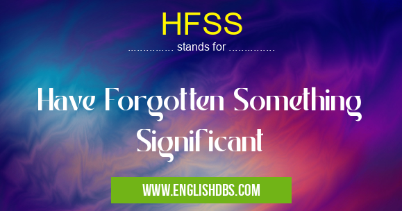 HFSS means Have Forgotten Something Significant HFSS