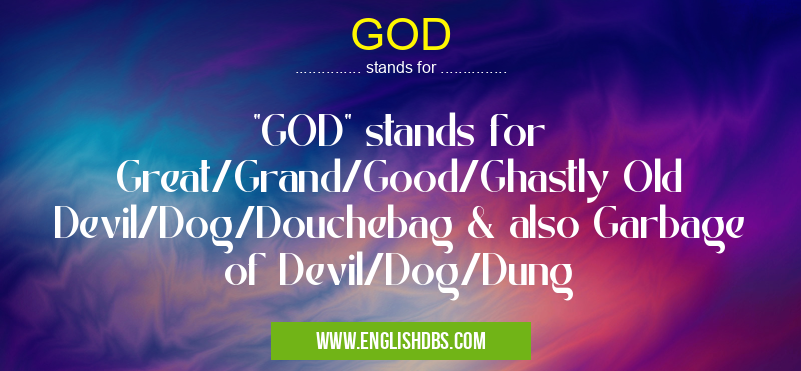 GOD means "GOD" stands for Great/Grand/Good/Ghastly Old Devil/Dog/Douchebag & also Garbage of Devil/Dog/Dung GOD