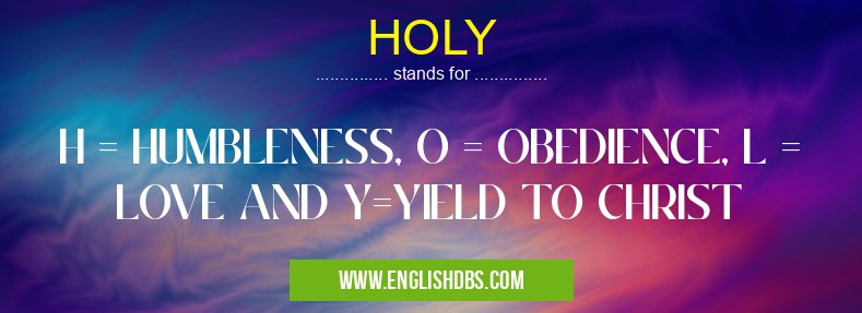 HOLY means H = HUMBLENESS, O = OBEDIENCE, L = LOVE AND Y=YIELD TO CHRIST HOLY