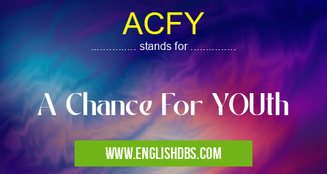 ACFY means A Chance For YOUth ACFY