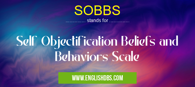SOBBS means Self Objectification Beliefs and Behaviors Scale SOBBS
