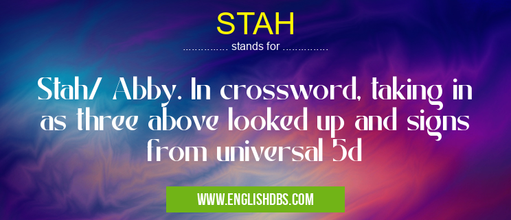 STAH means Stah/ Abby. In crossword, taking in as three above looked up and signs from universal 5d STAH