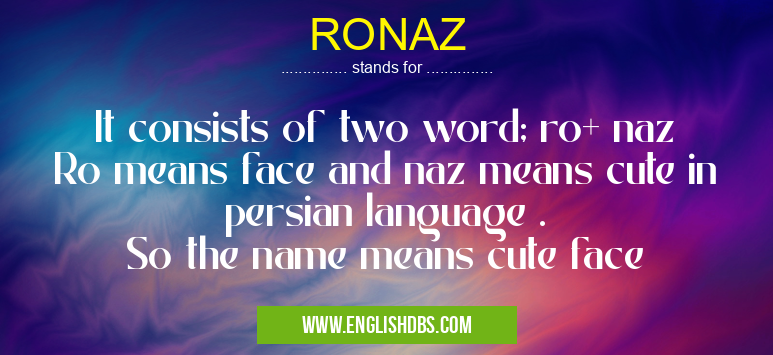RONAZ means It consists of two word; ro+ naz
Ro means face and naz means cute in persian language .
So the name means cute face RONAZ