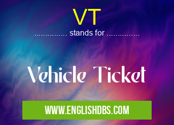 VT means Vehicle Ticket VT