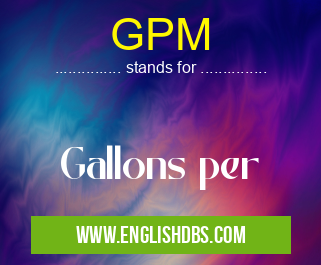 GPM means Gallons per GPM