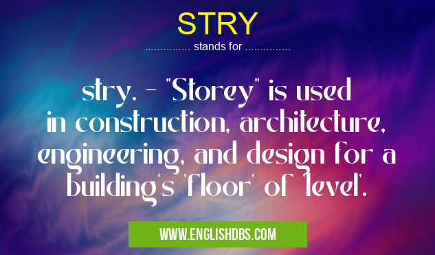 STRY means stry. - "Storey" is used in construction, architecture, engineering, and design for a building's 'floor' of 'level'. STRY