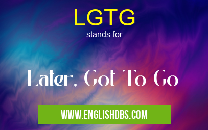 LGTG means Later, Got To Go LGTG