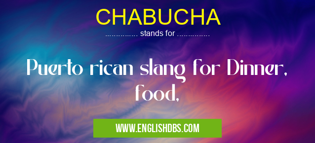 CHABUCHA means Puerto rican slang for Dinner, food, CHABUCHA